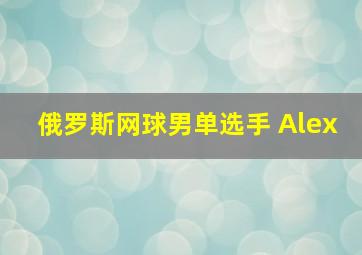 俄罗斯网球男单选手 Alex